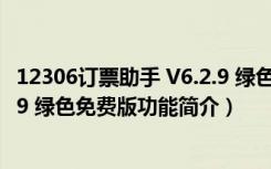 12306订票助手 V6.2.9 绿色免费版（12306订票助手 V6.2.9 绿色免费版功能简介）