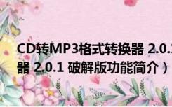 CD转MP3格式转换器 2.0.1 破解版（CD转MP3格式转换器 2.0.1 破解版功能简介）