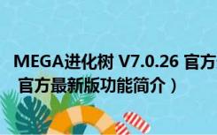 MEGA进化树 V7.0.26 官方最新版（MEGA进化树 V7.0.26 官方最新版功能简介）