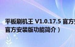 平板刷机王 V1.0.17.5 官方安装版（平板刷机王 V1.0.17.5 官方安装版功能简介）