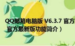 QQ邮箱电脑版 V6.3.7 官方最新版（QQ邮箱电脑版 V6.3.7 官方最新版功能简介）