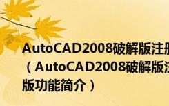 AutoCAD2008破解版注册机 Win10 32/64位 绿色免费版（AutoCAD2008破解版注册机 Win10 32/64位 绿色免费版功能简介）