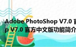 Adobe PhotoShop V7.0 官方中文版（Adobe PhotoShop V7.0 官方中文版功能简介）