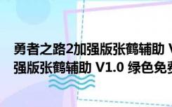 勇者之路2加强版张鹤辅助 V1.0 绿色免费版（勇者之路2加强版张鹤辅助 V1.0 绿色免费版功能简介）