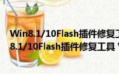 Win8.1/10Flash插件修复工具 V2.34.1 绿色免费版（Win8.1/10Flash插件修复工具 V2.34.1 绿色免费版功能简介）