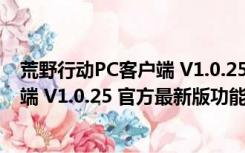 荒野行动PC客户端 V1.0.25 官方最新版（荒野行动PC客户端 V1.0.25 官方最新版功能简介）