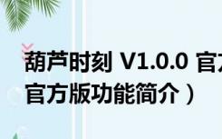 葫芦时刻 V1.0.0 官方版（葫芦时刻 V1.0.0 官方版功能简介）