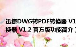 迅捷DWG转PDF转换器 V1.2 官方版（迅捷DWG转PDF转换器 V1.2 官方版功能简介）