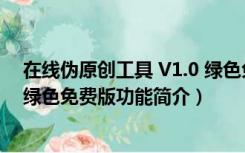 在线伪原创工具 V1.0 绿色免费版（在线伪原创工具 V1.0 绿色免费版功能简介）