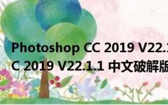 Photoshop CC 2019 V22.1.1 中文破解版（Photoshop CC 2019 V22.1.1 中文破解版功能简介）