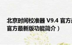 北京时间校准器 V9.4 官方最新版（北京时间校准器 V9.4 官方最新版功能简介）