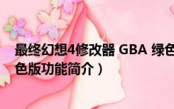 最终幻想4修改器 GBA 绿色版（最终幻想4修改器 GBA 绿色版功能简介）