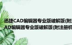 迅捷CAD编辑器专业版破解版(附注册机) V6.2.0.2 永久免费版（迅捷CAD编辑器专业版破解版(附注册机) V6.2.0.2 永久免费版功能简介）