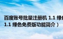 百度账号批量注册机 1.1 绿色免费版（百度账号批量注册机 1.1 绿色免费版功能简介）