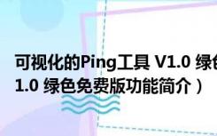 可视化的Ping工具 V1.0 绿色免费版（可视化的Ping工具 V1.0 绿色免费版功能简介）