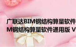 广联达BIM钢结构算量软件通用版 V1.0 免费版（广联达BIM钢结构算量软件通用版 V1.0 免费版功能简介）