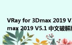 VRay for 3Dmax 2019 V5.1 中文破解版（VRay for 3Dmax 2019 V5.1 中文破解版功能简介）