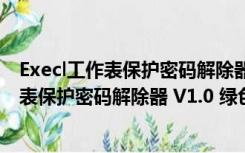 Execl工作表保护密码解除器 V1.0 绿色免费版（Execl工作表保护密码解除器 V1.0 绿色免费版功能简介）