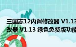 三国志12内置修改器 V1.13 绿色免费版（三国志12内置修改器 V1.13 绿色免费版功能简介）