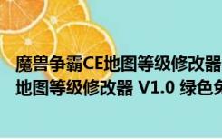 魔兽争霸CE地图等级修改器 V1.0 绿色免费版（魔兽争霸CE地图等级修改器 V1.0 绿色免费版功能简介）