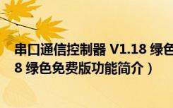 串口通信控制器 V1.18 绿色免费版（串口通信控制器 V1.18 绿色免费版功能简介）