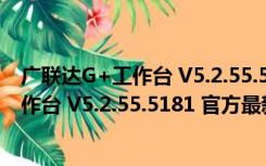 广联达G+工作台 V5.2.55.5181 官方最新版（广联达G+工作台 V5.2.55.5181 官方最新版功能简介）