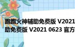 跑跑火神辅助免费版 V2021 0623 官方最新版（跑跑火神辅助免费版 V2021 0623 官方最新版功能简介）