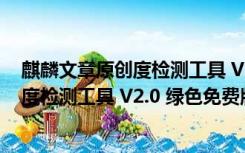 麒麟文章原创度检测工具 V2.0 绿色免费版（麒麟文章原创度检测工具 V2.0 绿色免费版功能简介）