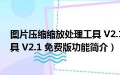 图片压缩缩放处理工具 V2.1 免费版（图片压缩缩放处理工具 V2.1 免费版功能简介）