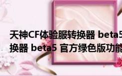 天神CF体验服转换器 beta5 官方绿色版（天神CF体验服转换器 beta5 官方绿色版功能简介）