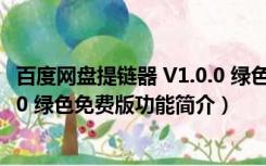 百度网盘提链器 V1.0.0 绿色免费版（百度网盘提链器 V1.0.0 绿色免费版功能简介）