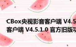 CBox央视影音客户端 V4.5.1.0 官方旧版（CBox央视影音客户端 V4.5.1.0 官方旧版功能简介）