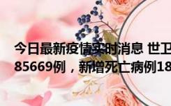 今日最新疫情实时消息 世卫组织：全球新增新冠确诊病例185669例，新增死亡病例1823例