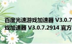 百度光速游戏加速器 V3.0.7.2914 官方最新版（百度光速游戏加速器 V3.0.7.2914 官方最新版功能简介）