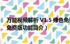 万能视频解析 V1.5 绿色免费版（万能视频解析 V1.5 绿色免费版功能简介）