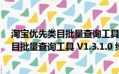 淘宝优先类目批量查询工具 V1.3.1.0 绿色版（淘宝优先类目批量查询工具 V1.3.1.0 绿色版功能简介）