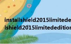 installshield2015limitededition 32/64位 免费版（installshield2015limitededition 32/64位 免费版功能简介）