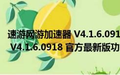 速游网游加速器 V4.1.6.0918 官方最新版（速游网游加速器 V4.1.6.0918 官方最新版功能简介）