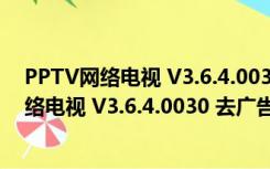 PPTV网络电视 V3.6.4.0030 去广告会员破解版（PPTV网络电视 V3.6.4.0030 去广告会员破解版功能简介）