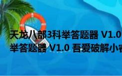 天龙八部3科举答题器 V1.0 吾爱破解小睿版（天龙八部3科举答题器 V1.0 吾爱破解小睿版功能简介）