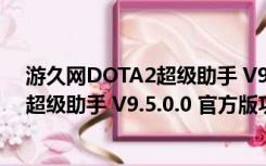 游久网DOTA2超级助手 V9.5.0.0 官方版（游久网DOTA2超级助手 V9.5.0.0 官方版功能简介）