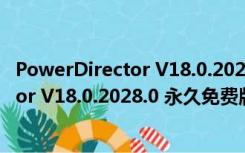 PowerDirector V18.0.2028.0 永久免费版（PowerDirector V18.0.2028.0 永久免费版功能简介）