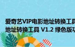 爱奇艺VIP电影地址转换工具 V1.2 绿色版（爱奇艺VIP电影地址转换工具 V1.2 绿色版功能简介）