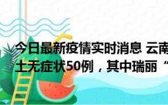 今日最新疫情实时消息 云南11月2日新增本土确诊4例、本土无症状50例，其中瑞丽“2+42”