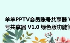 羊羊PPTV会员账号共享器 V1.0 绿色版（羊羊PPTV会员账号共享器 V1.0 绿色版功能简介）