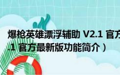 爆枪英雄漂浮辅助 V2.1 官方最新版（爆枪英雄漂浮辅助 V2.1 官方最新版功能简介）