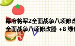 幕府将军2全面战争八项修改器 +8 绿色免费版（幕府将军2全面战争八项修改器 +8 绿色免费版功能简介）