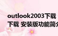 outlook2003下载 安装版（outlook2003下载 安装版功能简介）