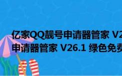 亿家QQ靓号申请器管家 V26.1 绿色免费版（亿家QQ靓号申请器管家 V26.1 绿色免费版功能简介）