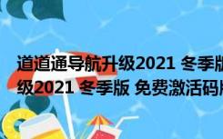 道道通导航升级2021 冬季版 免费激活码版（道道通导航升级2021 冬季版 免费激活码版功能简介）